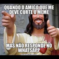 QUANDO O AMIGO QUE ME DEVE CURTE O MEMEMAS NÃO RESPONDE NO WHATSAPP