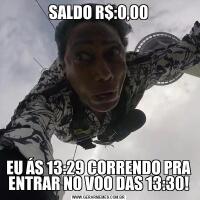 SALDO R$:0,00EU ÁS 13:29 CORRENDO PRA ENTRAR NO VOO DAS 13:30!
