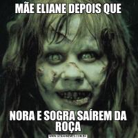 MÃE ELIANE DEPOIS QUENORA E SOGRA SAÍREM DA ROÇA