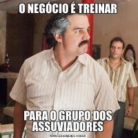O NEGÓCIO É TREINARPARA O GRUPO DOS ASSUVIADORES