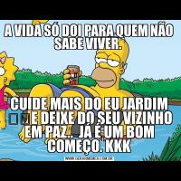 A VIDA SÓ DOI PARA QUEM NÃO SABE VIVER. CUIDE MAIS DO EU JARDIM ❤️E DEIXE DO SEU VIZINHO EM PAZ..  JÁ É UM BOM COMEÇO. KKK