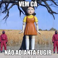 VEM CÁ NÃO ADIANTA FUGIR 