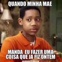 QUANDO MINHA MAE MANDA  EU FAZER UMA COISA QUE JA FIZ ONTEM