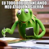 EU TODO BOBO PLANEJANDO MEU ATAQUE NA GUERRA