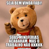 SEJA BEM VINDA FABI!SUAS MINI FERIAS ACABARAM, MAS O TRABALHO NÃO KKKKK