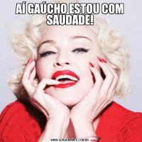 AÍ GAÚCHO ESTOU COM SAUDADE!