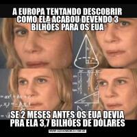 A EUROPA TENTANDO DESCOBRIR COMO ELA ACABOU DEVENDO 3 BILHÕES PARA OS EUASE 2 MESES ANTES OS EUA DEVIA PRA ELA 3,7 BILHÕES DE DÓLARES