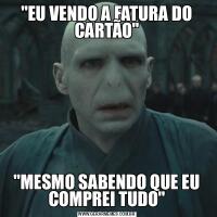 &QUOT;EU VENDO A FATURA DO CARTÃO&QUOT;&QUOT;MESMO SABENDO QUE EU COMPREI TUDO&QUOT;