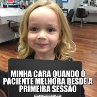 MINHA CARA QUANDO O PACIENTE MELHORA DESDE A PRIMEIRA SESSÃO