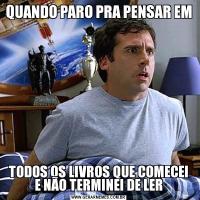 QUANDO PARO PRA PENSAR EM TODOS OS LIVROS QUE COMECEI E NÃO TERMINEI DE LER
