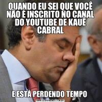 QUANDO EU SEI QUE VOCÊ NÃO É INSCRITO NO CANAL DO YOUTUBE DE KAUÊ CABRALE ESTÁ PERDENDO TEMPO 