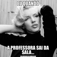 EU QUANDOA PROFESSORA SAI DA SALA...