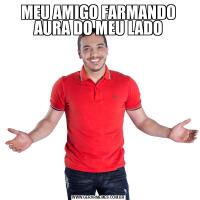 MEU AMIGO FARMANDO AURA DO MEU LADO