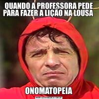 QUANDO A PROFESSORA PEDE PARA FAZER A LIÇÃO NA LOUSA ONOMATOPEIA