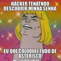 HACKER TENATNDO DESCOBRIR MINHA SENHAEU QUE COLOQUEI TUDO DE ASTERISCO