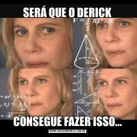 SERÁ QUE O DERICKCONSEGUE FAZER ISSO...