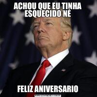 ACHOU QUE EU TINHA ESQUECIDO NÉFELIZ ANIVERSARIO