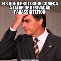 EIS QUE O PROFESSOR COMEÇA A FALAR DE DERIVAÇÃO PARASSINTÉTICA 