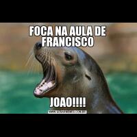 FOCA NA AULA DE FRANCISCOJOAO!!!!