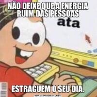 NÃO DEIXE QUE A ENERGIA RUIM DAS PESSOASESTRAGUEM O SEU DIA.