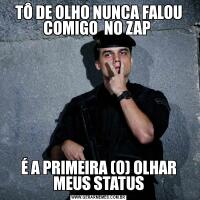 TÔ DE OLHO NUNCA FALOU COMIGO  NO ZAP É A PRIMEIRA (O) OLHAR MEUS STATUS