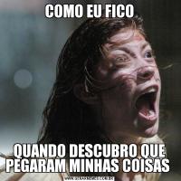 COMO EU FICOQUANDO DESCUBRO QUE PEGARAM MINHAS COISAS 