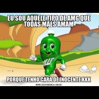 EU SOU AQUELE TIPO DE AMG QUE TODAS MÃES AMAMPORQUE TENHO CARA DE INOCENTE KKK