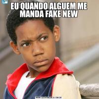 EU QUANDO ALGUEM ME MANDA FAKE NEW