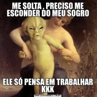 ME SOLTA , PRECISO ME ESCONDER DO MEU SOGROELE SÓ PENSA EM TRABALHAR KKK