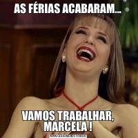 AS FÉRIAS ACABARAM...VAMOS TRABALHAR, MARCELA !
