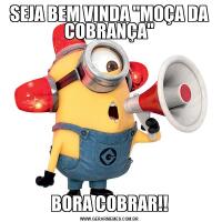 SEJA BEM VINDA "MOÇA DA COBRANÇA"BORA COBRAR!!