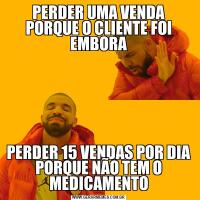 PERDER UMA VENDA PORQUE O CLIENTE FOI EMBORAPERDER 15 VENDAS POR DIA PORQUE NÃO TEM O MEDICAMENTO