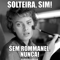 SOLTEIRA, SIM!SEM ROMMANEL, NUNCA!