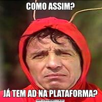 COMO ASSIM?JÁ TEM AD NA PLATAFORMA?