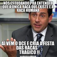 NÓS ESTUDANDO PRA ENTENDER QUE A ÚNICA RAÇA QUE EXISTE É A RAÇA HUMANAAÍ VEM O DCE E CRIA A FESTA DAS RAÇAS   
   TRÁGICO !!