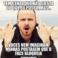 TEM GENTE QUE NÃO GOSTA DO QUE EU POSTO, MAS...VOCES NEM IMAGINAM MINHAS POSTAGEM QUE O FACE BLOQUEIA