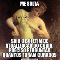 ME SOLTASAIU O BOLETIM DE ATUALIZAÇÃO DO COVID, PRECISO PERGUNTAR QUANTOS FORAM CURADOS