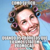 COMO EU FICO...QUANDO OS PRODUTOS QUE EU AMO ESTÃO EM PROMOÇÃO.