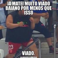 JÁ MATEI MUITO VIADO BAIANO POR MENOS QUE ISSOVIADO.