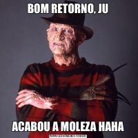 BOM RETORNO, JUACABOU A MOLEZA HAHA