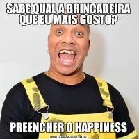 SABE QUAL A BRINCADEIRA QUE EU MAIS GOSTO?PREENCHER O HAPPINESS