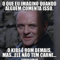 O QUE EU IMAGINO QUANDO ALGUÉM COMENTA ISSO.O KIBE É BOM DEMAIS, MAS...ELE NÃO TEM CARNE...