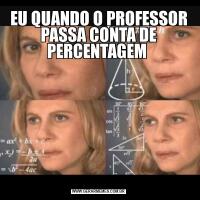 EU QUANDO O PROFESSOR PASSA CONTA DE PERCENTAGEM 