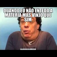 QUANDO EU NÃO ENTEDO A MATÉRIA MAS VINJO QUE SIM