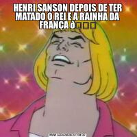 HENRI SANSON DEPOIS DE TER MATADO O REI E A RAINHA DA FRANÇA 