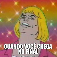 QUANDO VOCÊ CHEGA NO FINAL