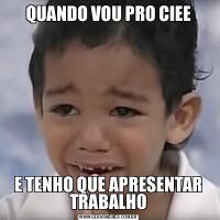 QUANDO VOU PRO CIEEE TENHO QUE APRESENTAR TRABALHO