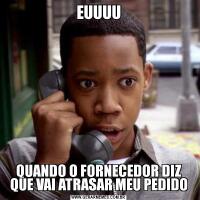EUUUUQUANDO O FORNECEDOR DIZ QUE VAI ATRASAR MEU PEDIDO