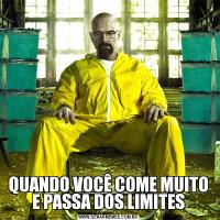 QUANDO VOCÊ COME MUITO E PASSA DOS LIMITES