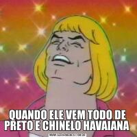 QUANDO ELE VEM TODO DE PRETO E CHINELO HAVAIANA 